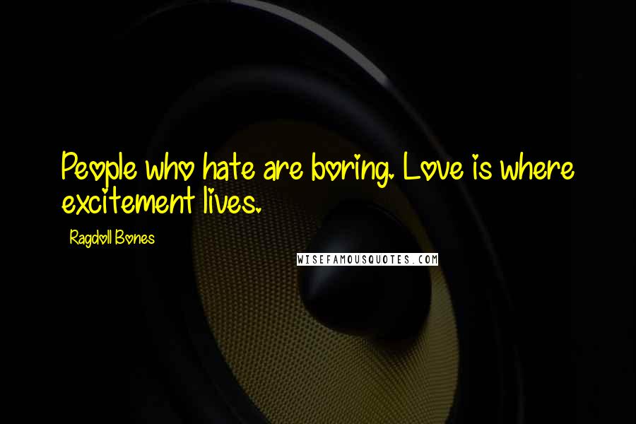 Ragdoll Bones Quotes: People who hate are boring. Love is where excitement lives.