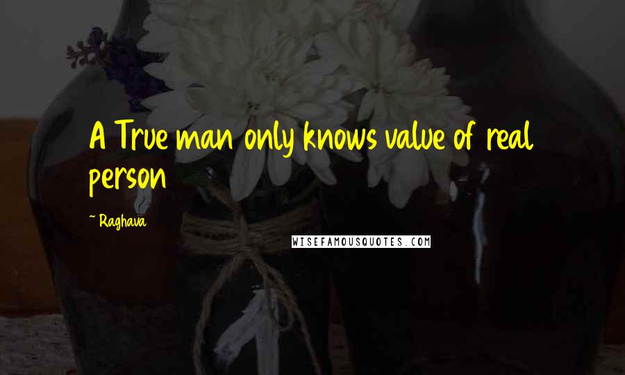 Raghava Quotes: A True man only knows value of real person