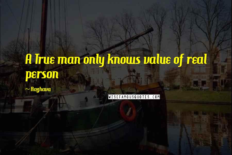 Raghava Quotes: A True man only knows value of real person