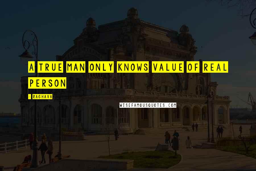 Raghava Quotes: A True man only knows value of real person