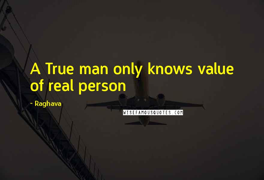 Raghava Quotes: A True man only knows value of real person