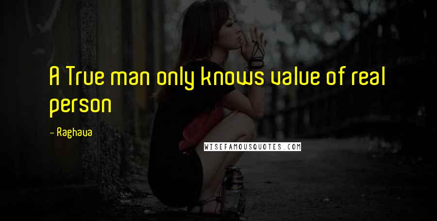 Raghava Quotes: A True man only knows value of real person