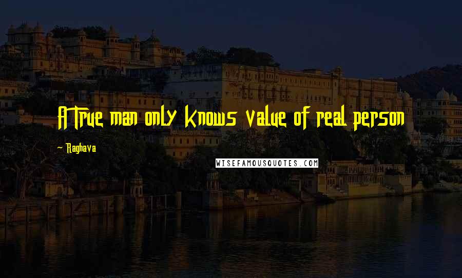 Raghava Quotes: A True man only knows value of real person