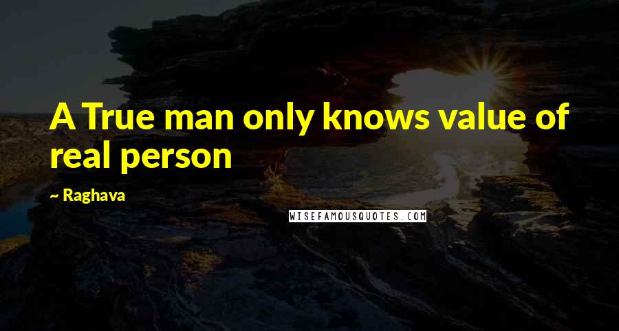 Raghava Quotes: A True man only knows value of real person