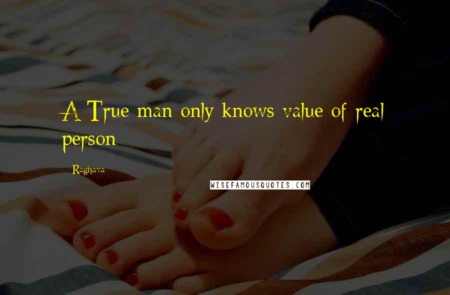 Raghava Quotes: A True man only knows value of real person