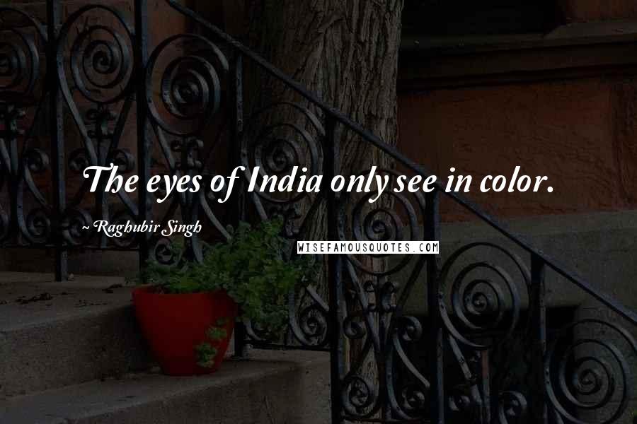 Raghubir Singh Quotes: The eyes of India only see in color.
