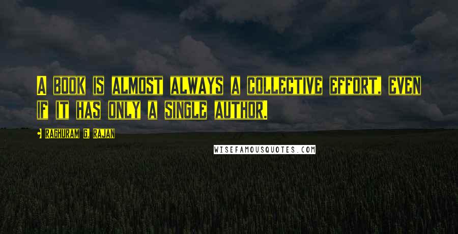 Raghuram G. Rajan Quotes: A book is almost always a collective effort, even if it has only a single author.