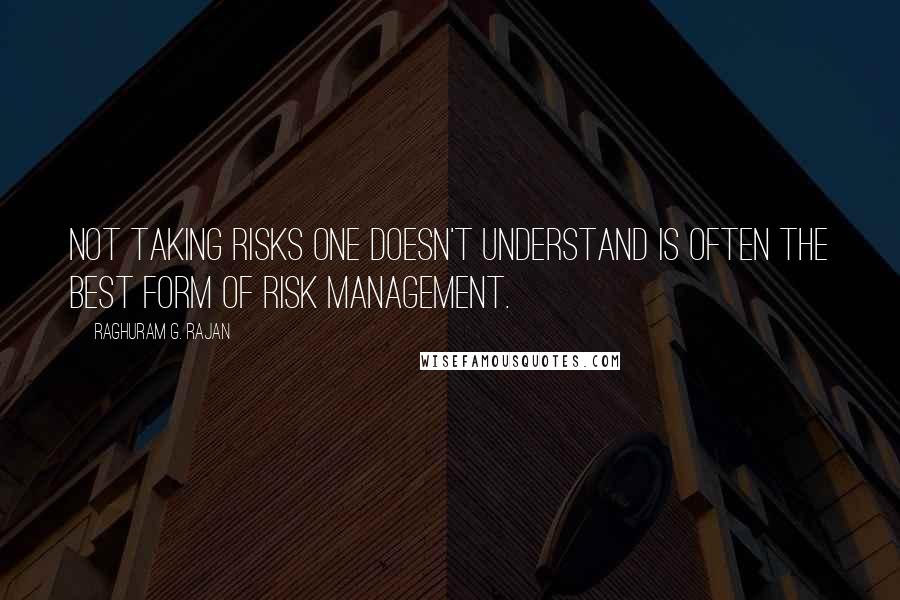 Raghuram G. Rajan Quotes: Not taking risks one doesn't understand is often the best form of risk management.