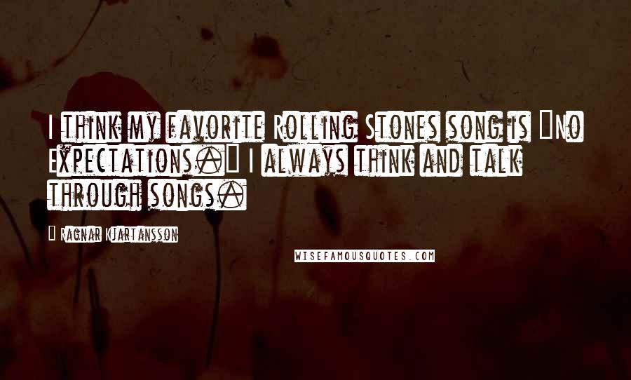 Ragnar Kjartansson Quotes: I think my favorite Rolling Stones song is "No Expectations." I always think and talk through songs.