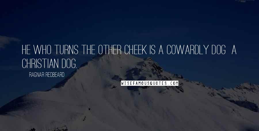 Ragnar Redbeard Quotes: He who turns the other cheek is a cowardly dog a Christian dog.