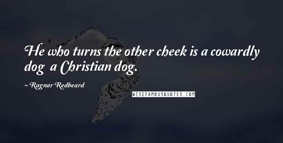 Ragnar Redbeard Quotes: He who turns the other cheek is a cowardly dog  a Christian dog.