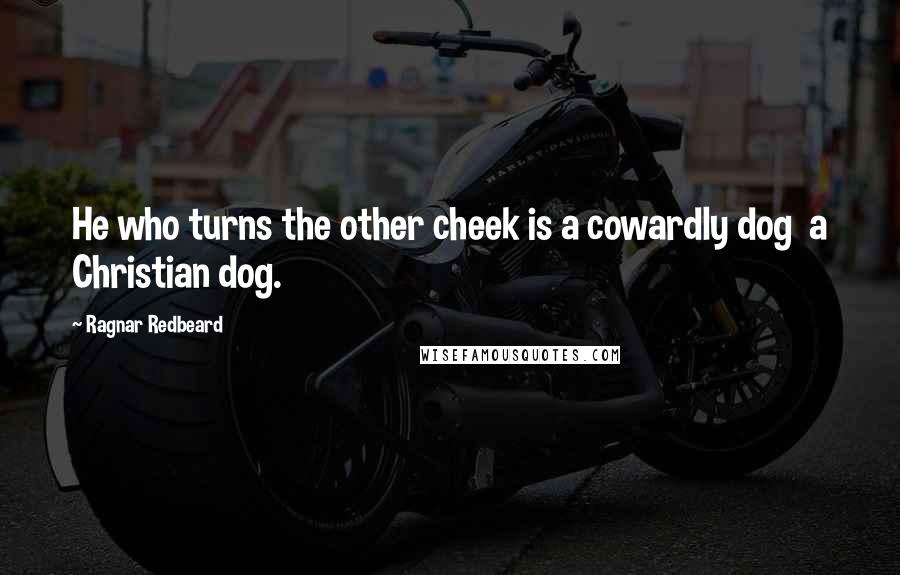 Ragnar Redbeard Quotes: He who turns the other cheek is a cowardly dog  a Christian dog.