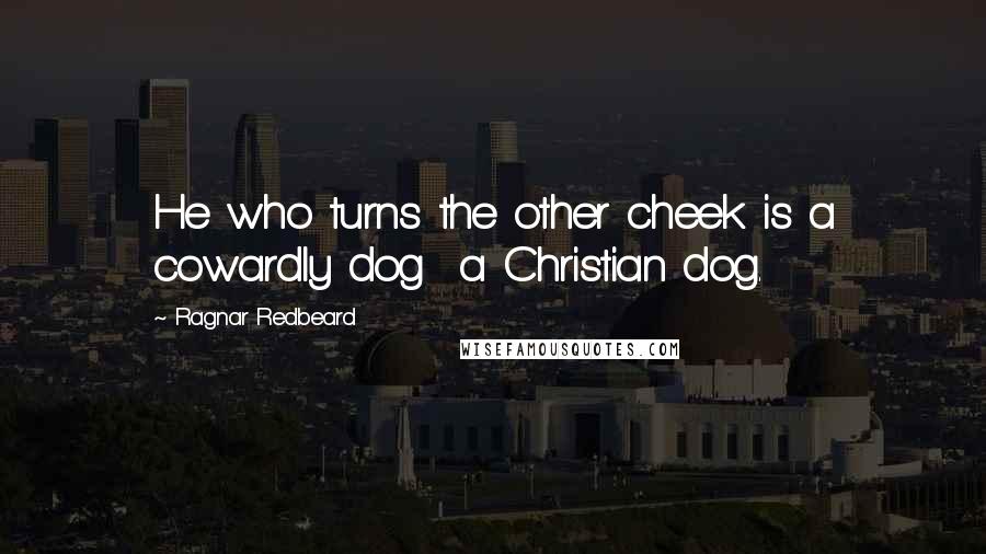 Ragnar Redbeard Quotes: He who turns the other cheek is a cowardly dog  a Christian dog.