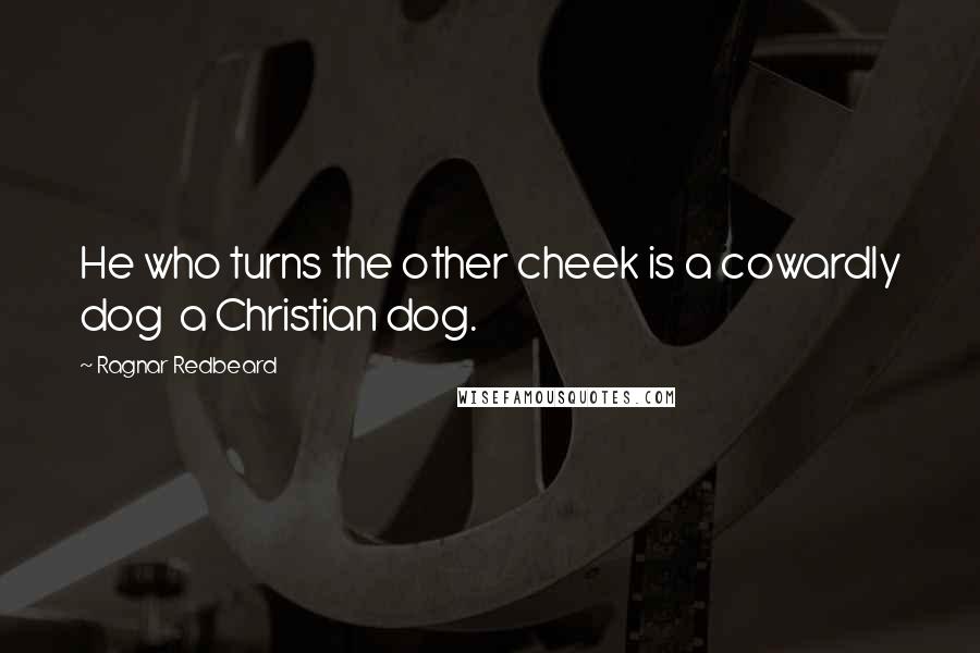 Ragnar Redbeard Quotes: He who turns the other cheek is a cowardly dog  a Christian dog.