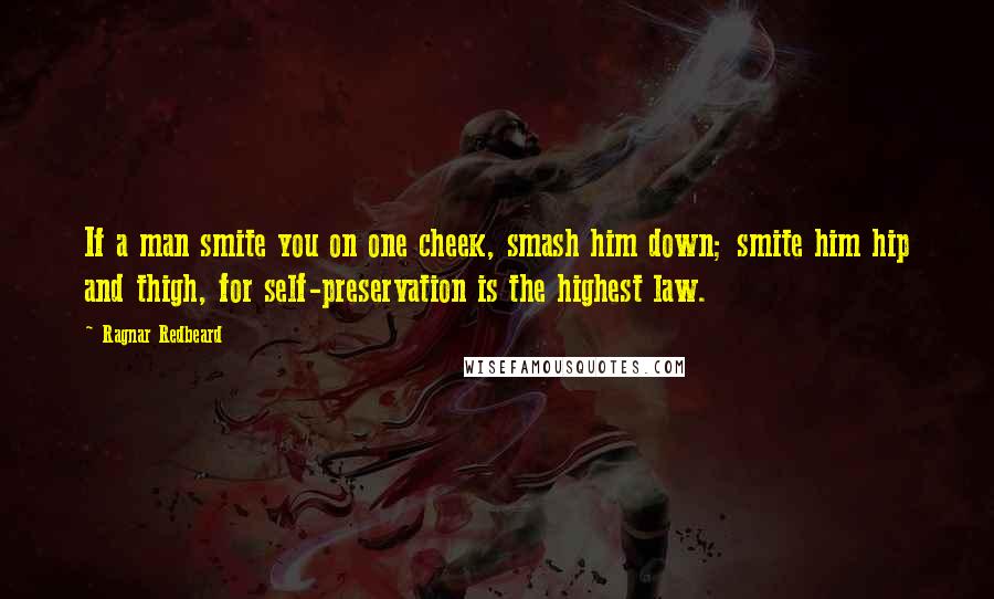 Ragnar Redbeard Quotes: If a man smite you on one cheek, smash him down; smite him hip and thigh, for self-preservation is the highest law.