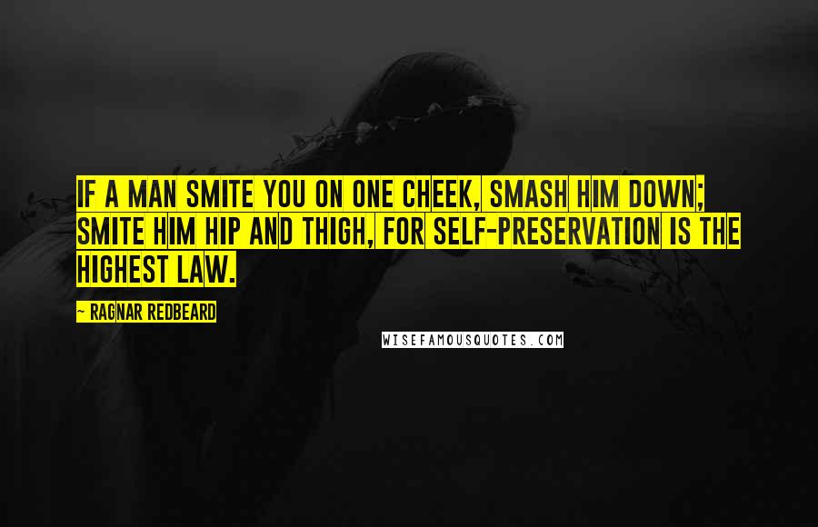 Ragnar Redbeard Quotes: If a man smite you on one cheek, smash him down; smite him hip and thigh, for self-preservation is the highest law.