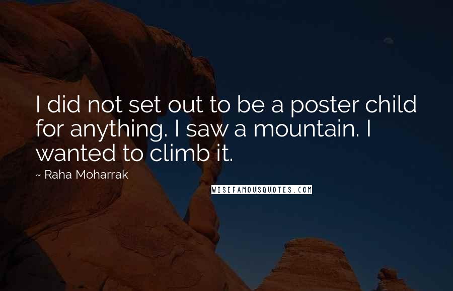 Raha Moharrak Quotes: I did not set out to be a poster child for anything. I saw a mountain. I wanted to climb it.