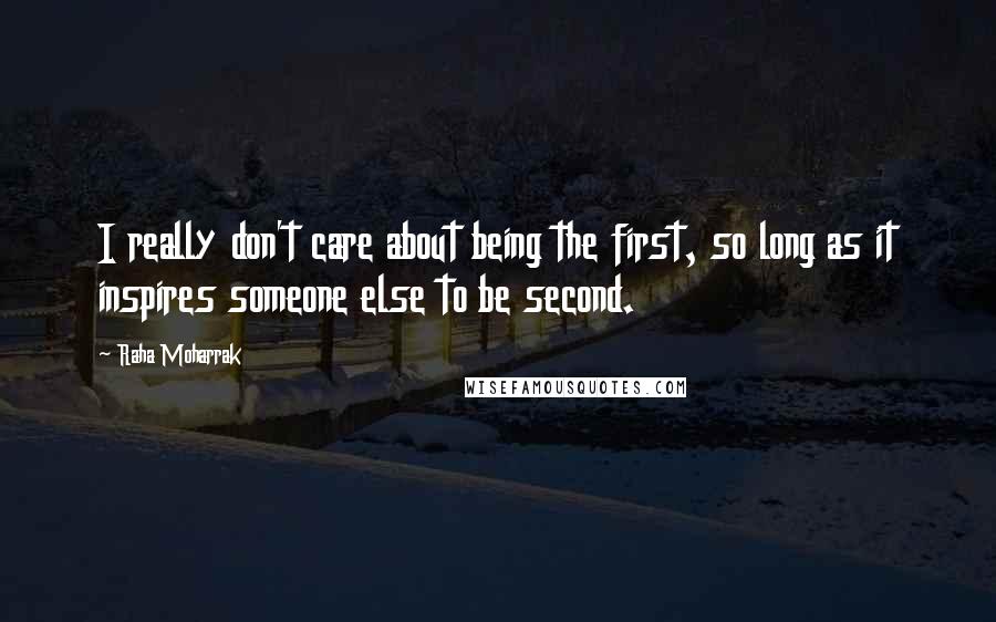 Raha Moharrak Quotes: I really don't care about being the first, so long as it inspires someone else to be second.