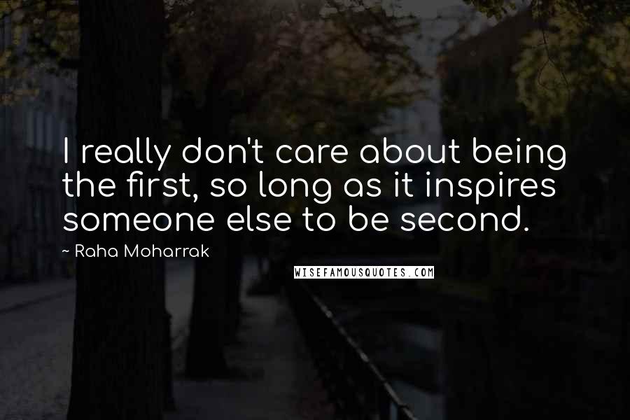 Raha Moharrak Quotes: I really don't care about being the first, so long as it inspires someone else to be second.