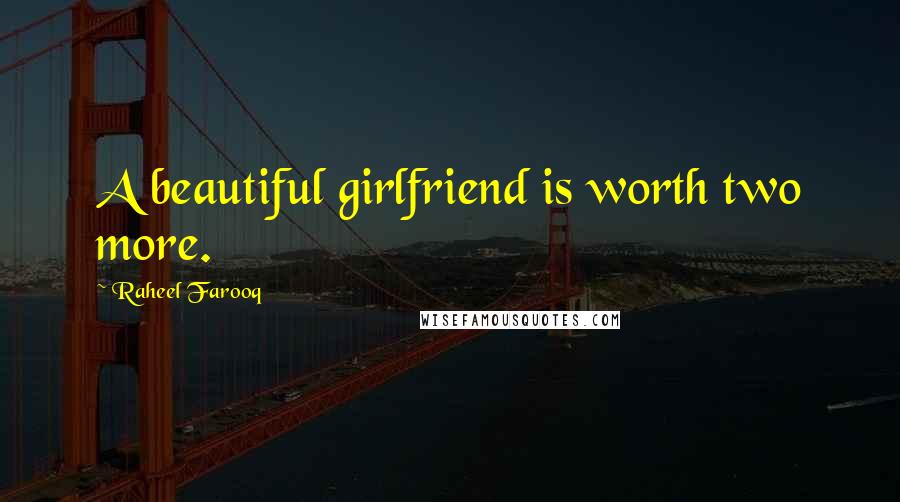Raheel Farooq Quotes: A beautiful girlfriend is worth two more.