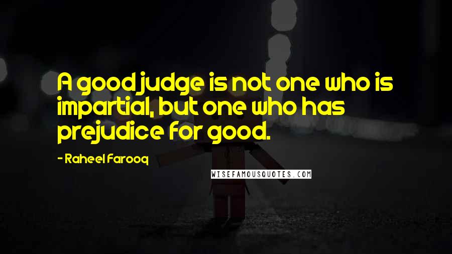 Raheel Farooq Quotes: A good judge is not one who is impartial, but one who has prejudice for good.
