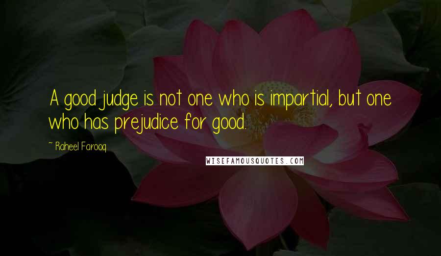 Raheel Farooq Quotes: A good judge is not one who is impartial, but one who has prejudice for good.