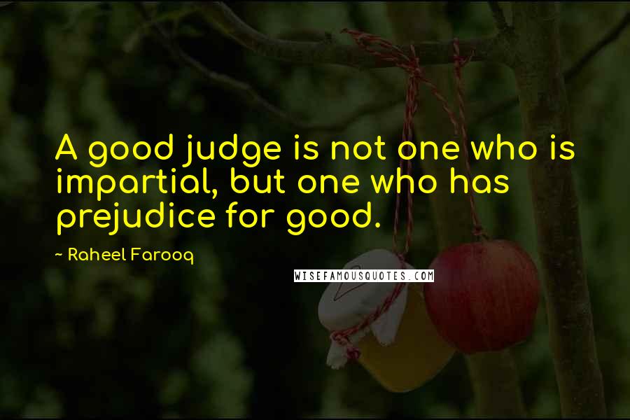 Raheel Farooq Quotes: A good judge is not one who is impartial, but one who has prejudice for good.