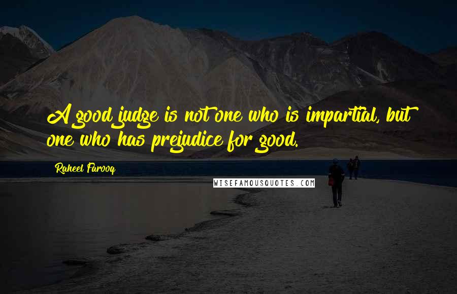 Raheel Farooq Quotes: A good judge is not one who is impartial, but one who has prejudice for good.