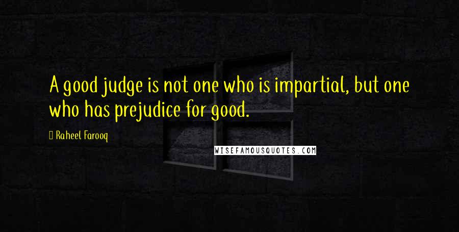 Raheel Farooq Quotes: A good judge is not one who is impartial, but one who has prejudice for good.