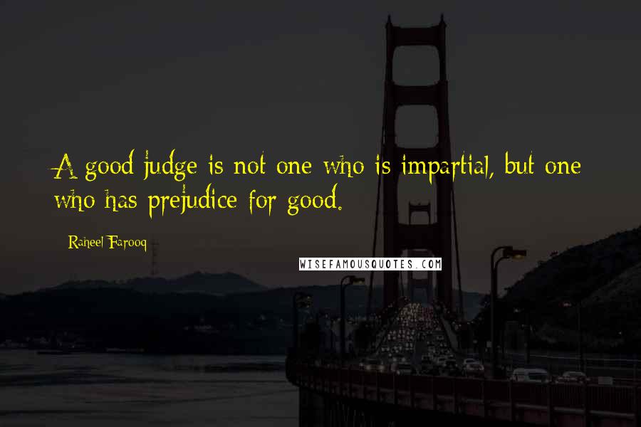 Raheel Farooq Quotes: A good judge is not one who is impartial, but one who has prejudice for good.
