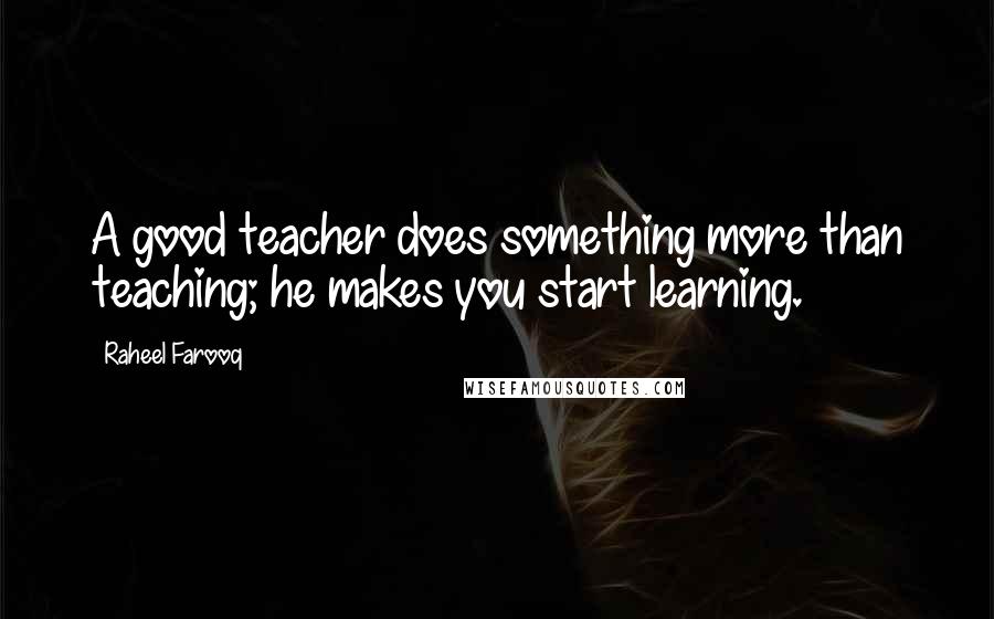 Raheel Farooq Quotes: A good teacher does something more than teaching; he makes you start learning.