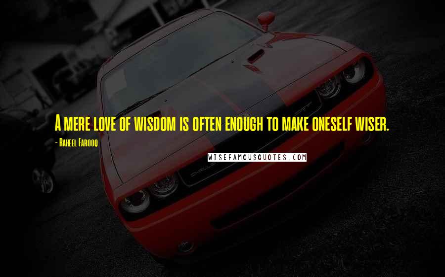 Raheel Farooq Quotes: A mere love of wisdom is often enough to make oneself wiser.