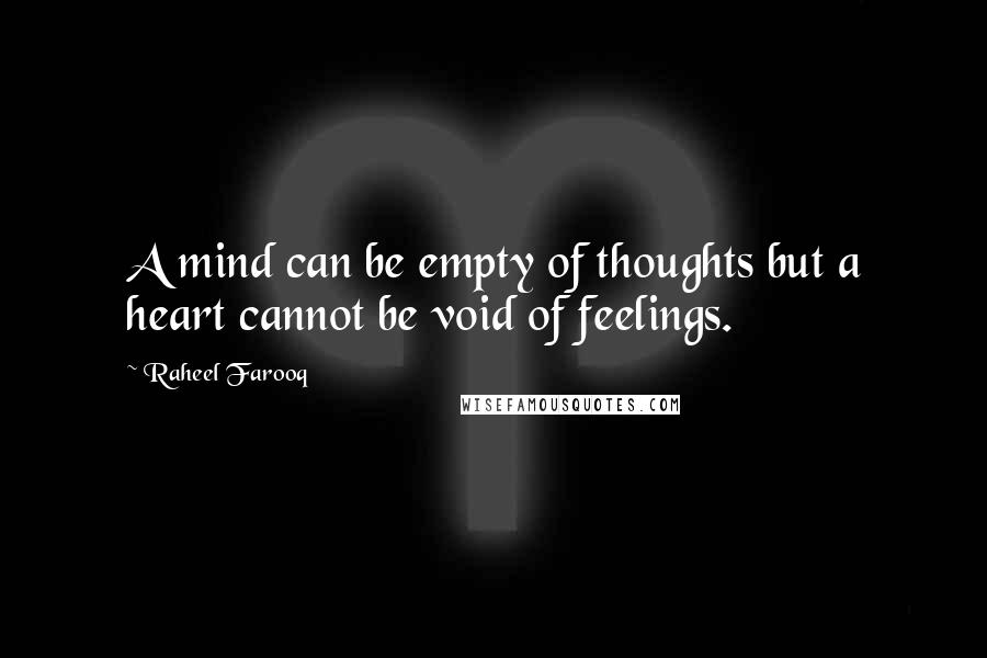 Raheel Farooq Quotes: A mind can be empty of thoughts but a heart cannot be void of feelings.