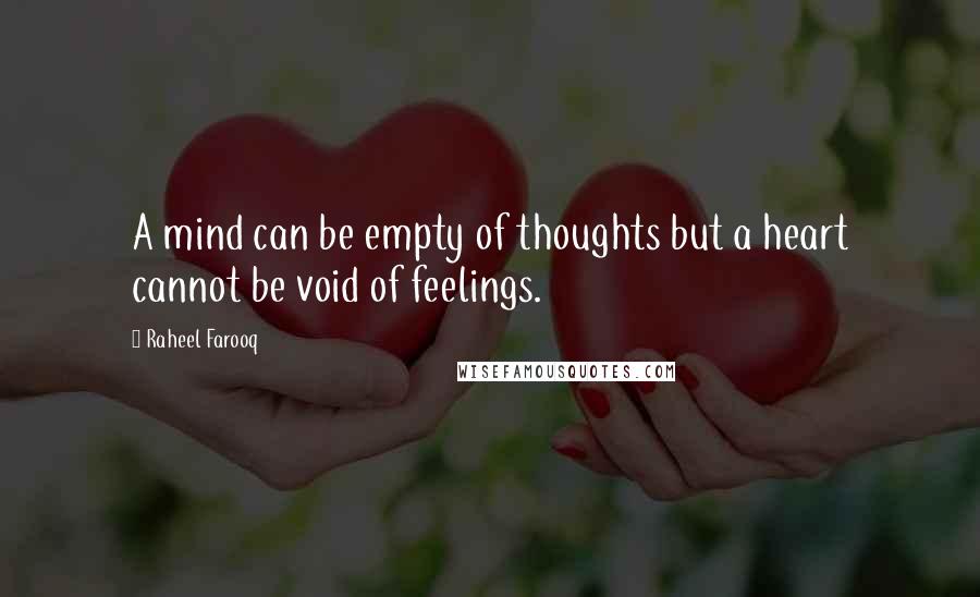 Raheel Farooq Quotes: A mind can be empty of thoughts but a heart cannot be void of feelings.