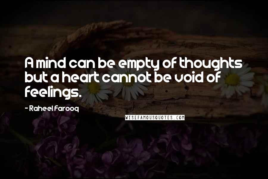 Raheel Farooq Quotes: A mind can be empty of thoughts but a heart cannot be void of feelings.