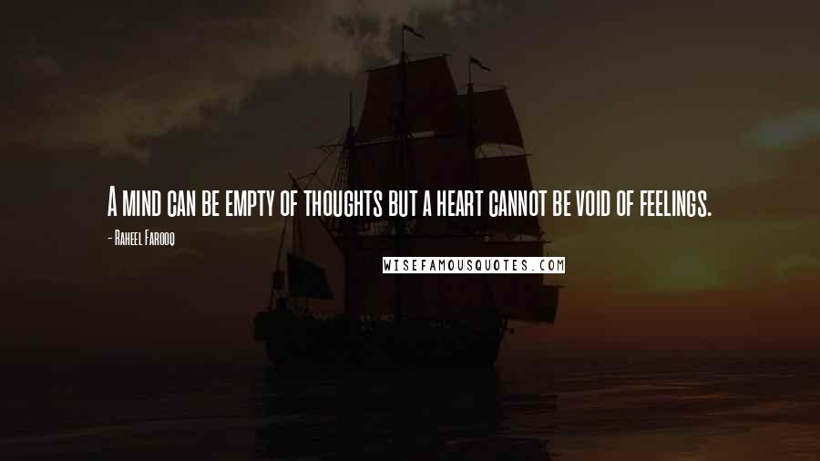 Raheel Farooq Quotes: A mind can be empty of thoughts but a heart cannot be void of feelings.