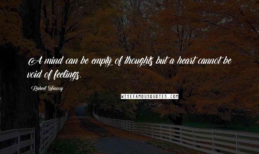Raheel Farooq Quotes: A mind can be empty of thoughts but a heart cannot be void of feelings.