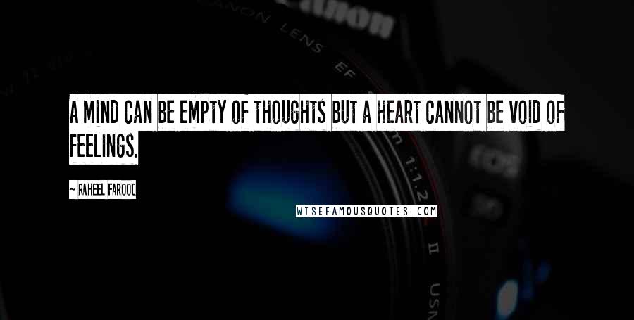 Raheel Farooq Quotes: A mind can be empty of thoughts but a heart cannot be void of feelings.