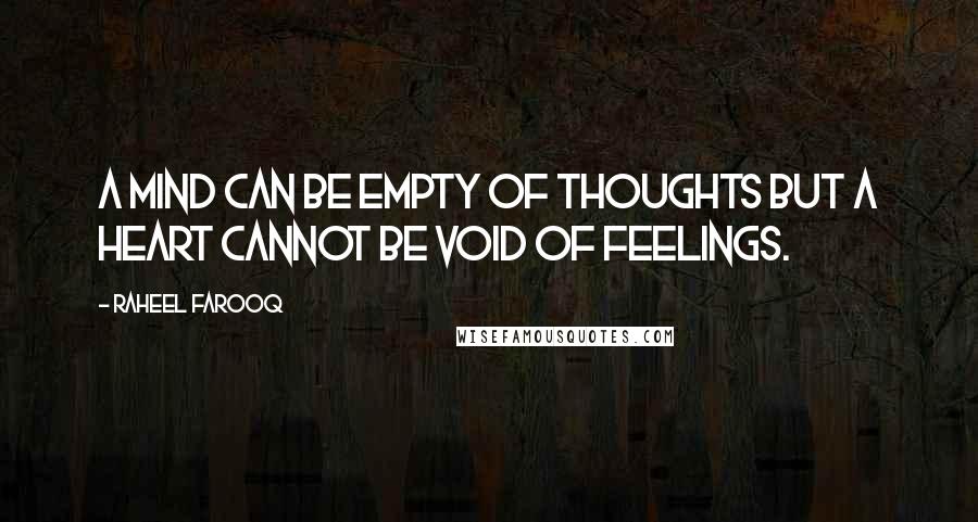 Raheel Farooq Quotes: A mind can be empty of thoughts but a heart cannot be void of feelings.