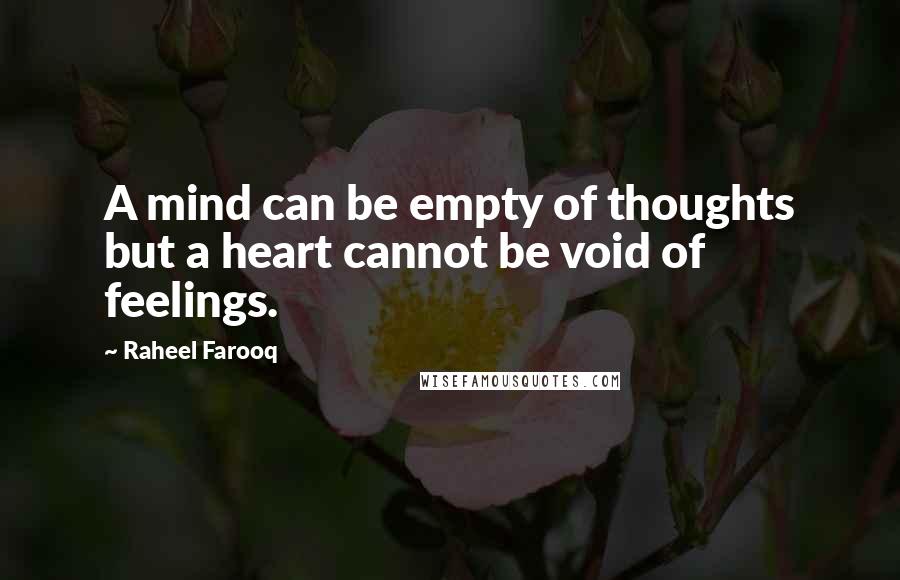 Raheel Farooq Quotes: A mind can be empty of thoughts but a heart cannot be void of feelings.