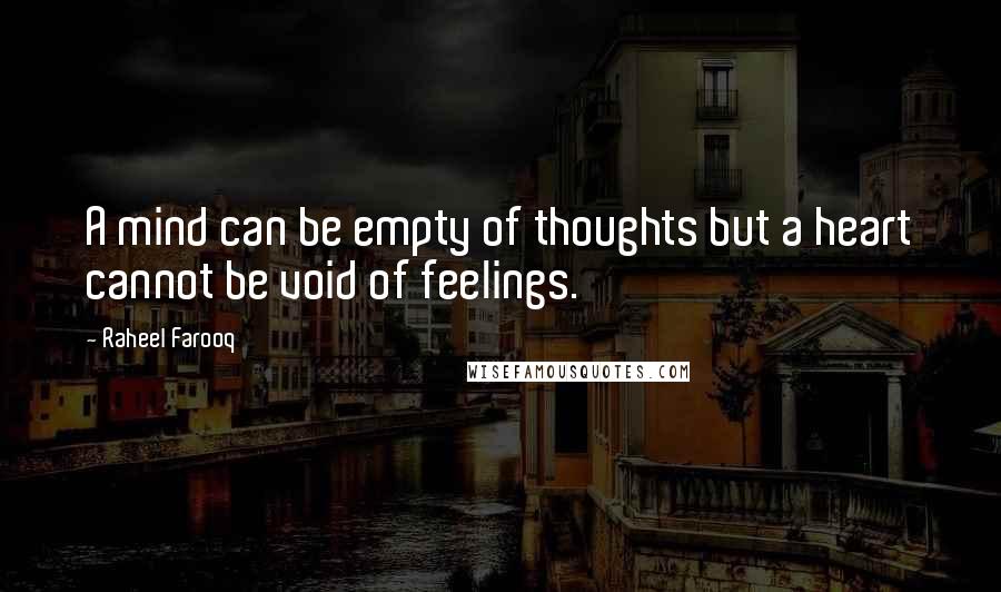 Raheel Farooq Quotes: A mind can be empty of thoughts but a heart cannot be void of feelings.