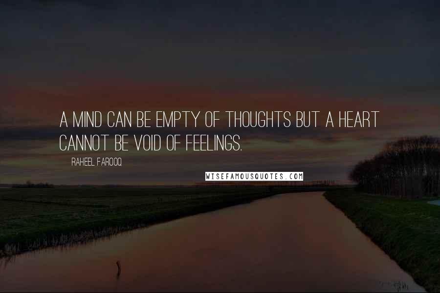 Raheel Farooq Quotes: A mind can be empty of thoughts but a heart cannot be void of feelings.