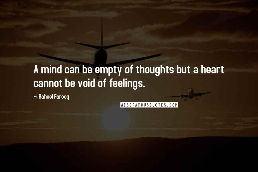 Raheel Farooq Quotes: A mind can be empty of thoughts but a heart cannot be void of feelings.