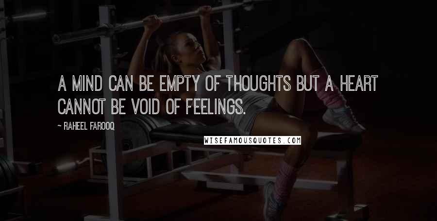 Raheel Farooq Quotes: A mind can be empty of thoughts but a heart cannot be void of feelings.