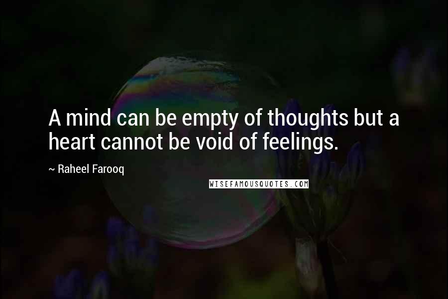 Raheel Farooq Quotes: A mind can be empty of thoughts but a heart cannot be void of feelings.