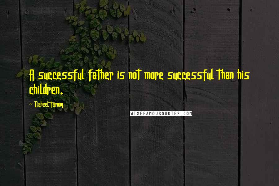 Raheel Farooq Quotes: A successful father is not more successful than his children.