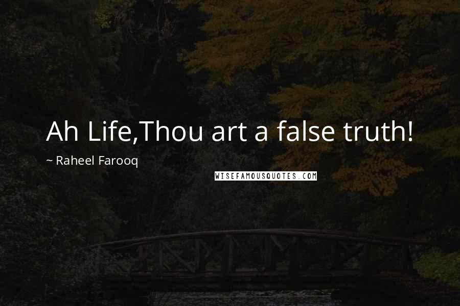 Raheel Farooq Quotes: Ah Life,Thou art a false truth!