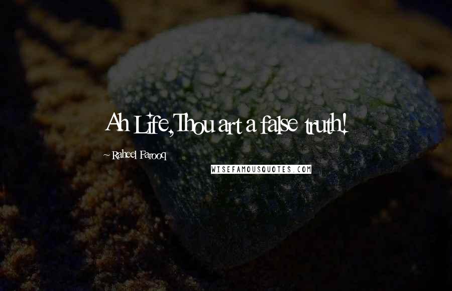 Raheel Farooq Quotes: Ah Life,Thou art a false truth!