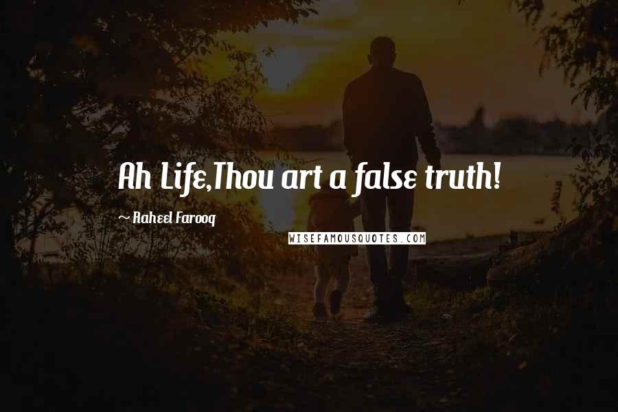 Raheel Farooq Quotes: Ah Life,Thou art a false truth!