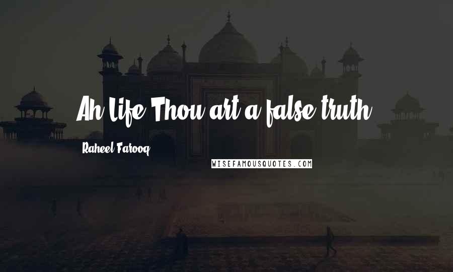 Raheel Farooq Quotes: Ah Life,Thou art a false truth!